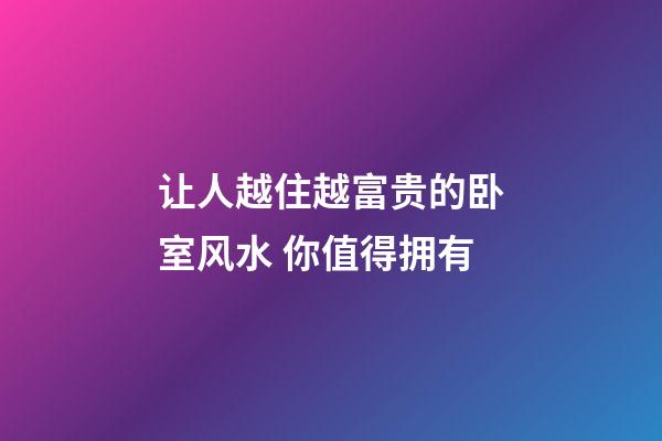 让人越住越富贵的卧室风水 你值得拥有